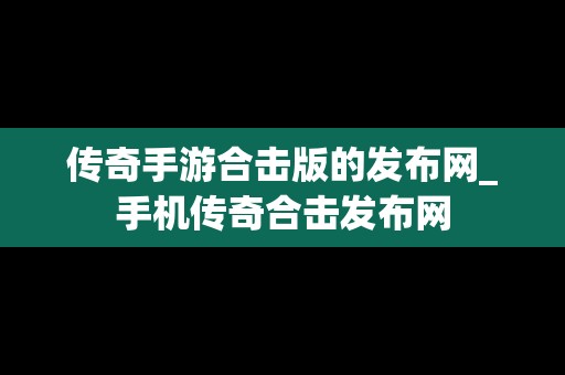 传奇手游合击版的发布网_手机传奇合击发布网