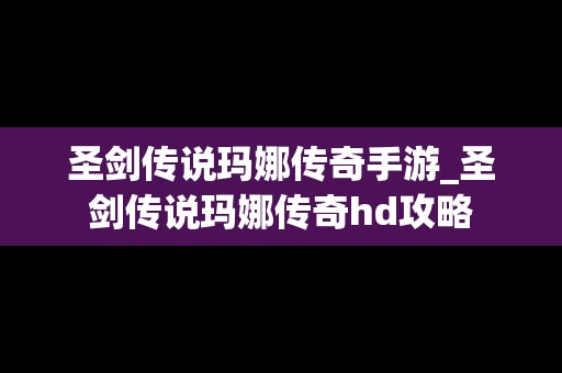 圣剑传说玛娜传奇手游_圣剑传说玛娜传奇hd攻略