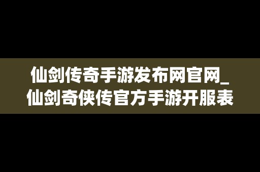 仙剑传奇手游发布网官网_仙剑奇侠传官方手游开服表