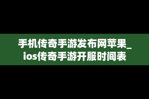 手机传奇手游发布网苹果_ios传奇手游开服时间表