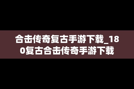 合击传奇复古手游下载_180复古合击传奇手游下载