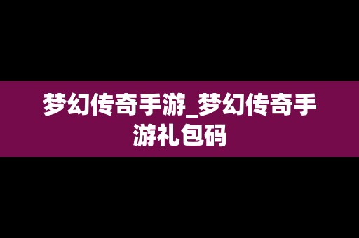 梦幻传奇手游_梦幻传奇手游礼包码