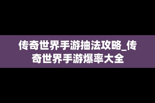 传奇世界手游抽法攻略_传奇世界手游爆率大全