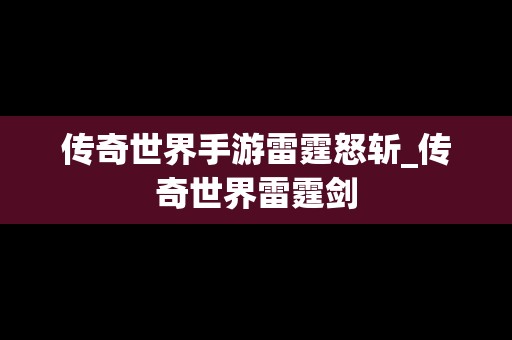 传奇世界手游雷霆怒斩_传奇世界雷霆剑