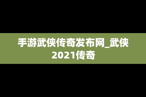 手游武侠传奇发布网_武侠2021传奇