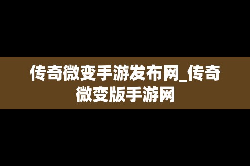 传奇微变手游发布网_传奇微变版手游网