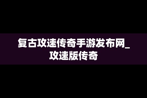 复古攻速传奇手游发布网_攻速版传奇