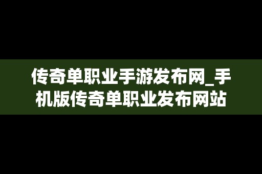 传奇单职业手游发布网_手机版传奇单职业发布网站