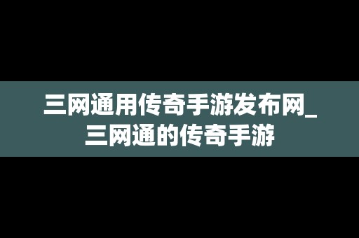 三网通用传奇手游发布网_三网通的传奇手游