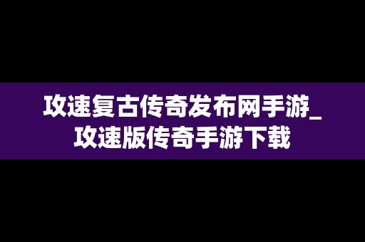 攻速复古传奇发布网手游_攻速版传奇手游下载