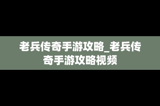 老兵传奇手游攻略_老兵传奇手游攻略视频