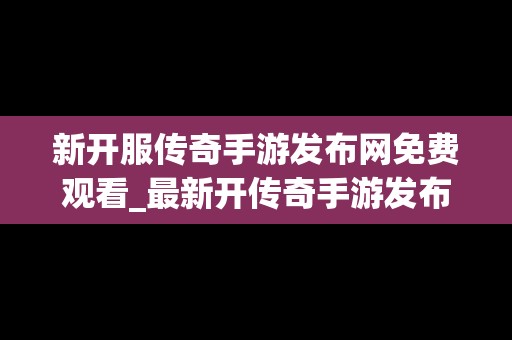 新开服传奇手游发布网免费观看_最新开传奇手游发布网