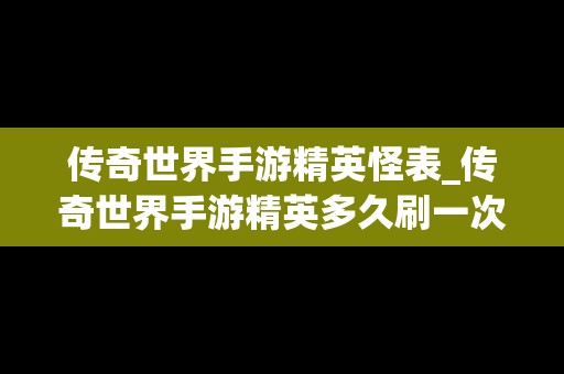 传奇世界手游精英怪表_传奇世界手游精英多久刷一次