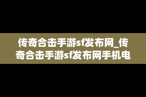 传奇合击手游sf发布网_传奇合击手游sf发布网手机电脑三端