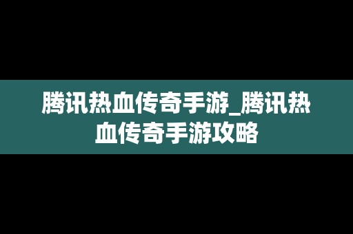 腾讯热血传奇手游_腾讯热血传奇手游攻略