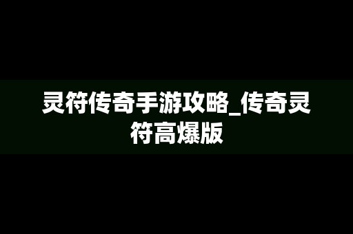 灵符传奇手游攻略_传奇灵符高爆版