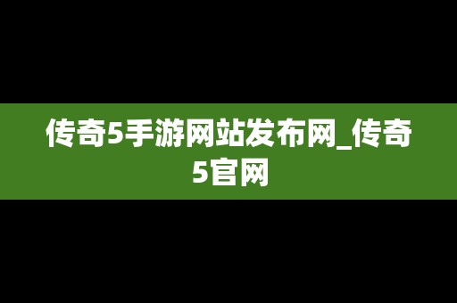 传奇5手游网站发布网_传奇5官网