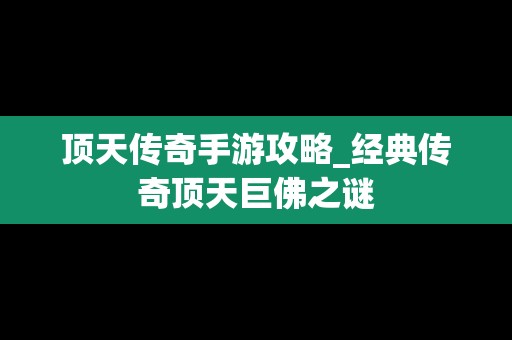 顶天传奇手游攻略_经典传奇顶天巨佛之谜