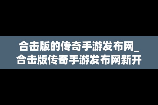 合击版的传奇手游发布网_合击版传奇手游发布网新开服