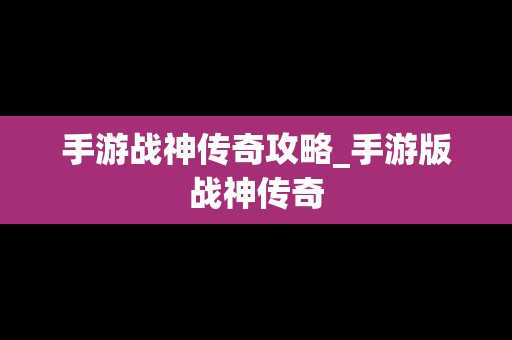 手游战神传奇攻略_手游版战神传奇