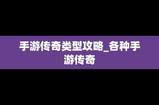 手游传奇类型攻略_各种手游传奇