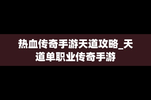 热血传奇手游天道攻略_天道单职业传奇手游