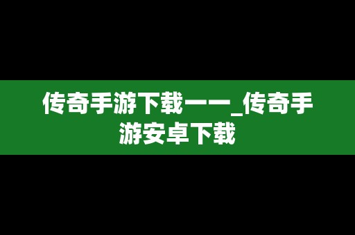 传奇手游下载一一_传奇手游安卓下载