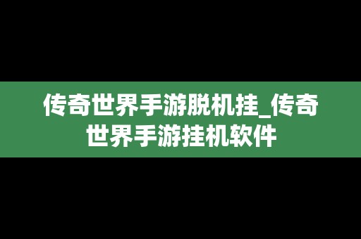 传奇世界手游脱机挂_传奇世界手游挂机软件