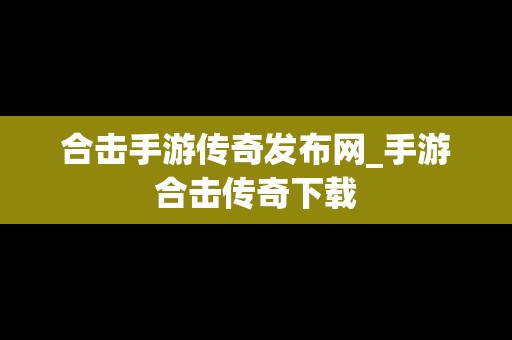 合击手游传奇发布网_手游合击传奇下载