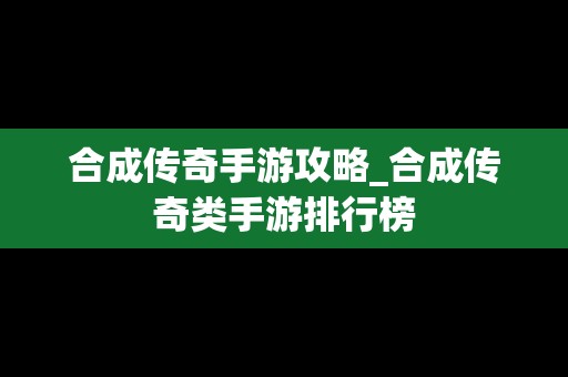 合成传奇手游攻略_合成传奇类手游排行榜