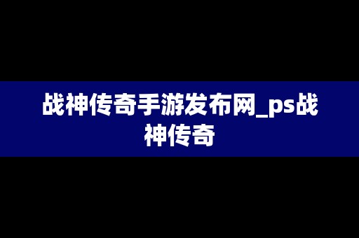 战神传奇手游发布网_ps战神传奇