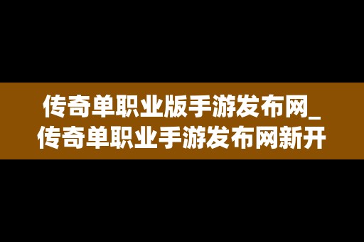 传奇单职业版手游发布网_传奇单职业手游发布网新开