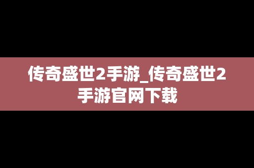 传奇盛世2手游_传奇盛世2手游官网下载