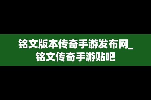 铭文版本传奇手游发布网_铭文传奇手游贴吧