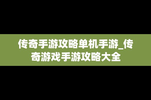 传奇手游攻略单机手游_传奇游戏手游攻略大全