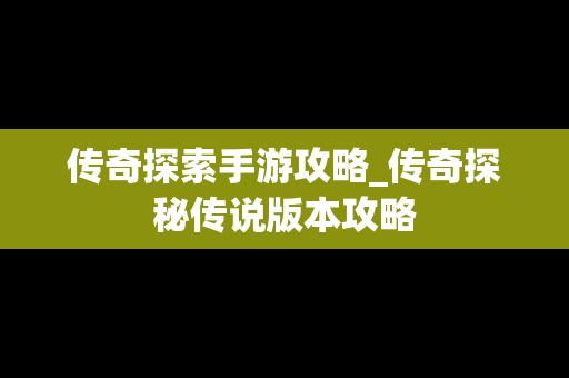 传奇探索手游攻略_传奇探秘传说版本攻略