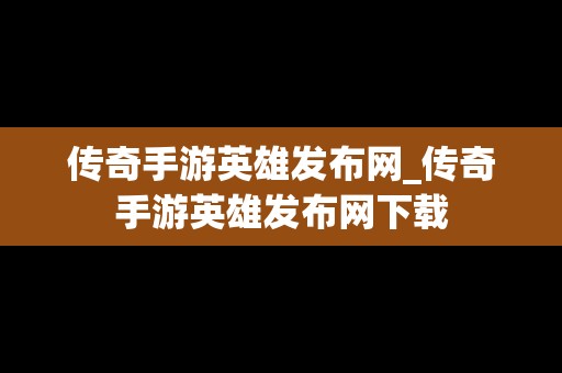 传奇手游英雄发布网_传奇手游英雄发布网下载