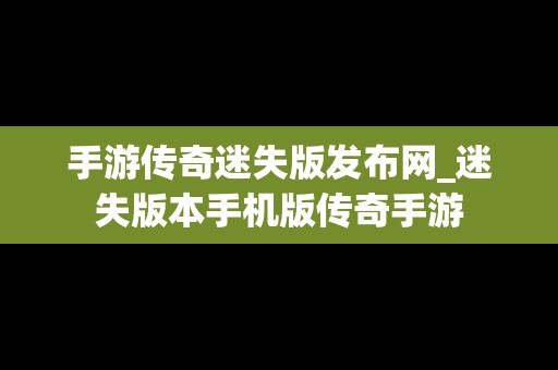 手游传奇迷失版发布网_迷失版本手机版传奇手游