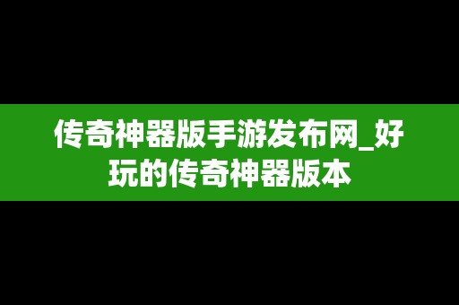 传奇神器版手游发布网_好玩的传奇神器版本