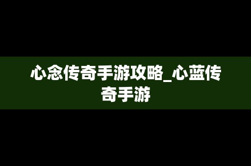 心念传奇手游攻略_心蓝传奇手游