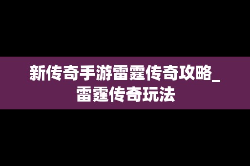 新传奇手游雷霆传奇攻略_雷霆传奇玩法