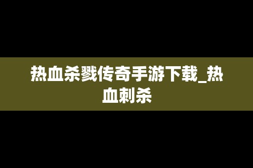 热血杀戮传奇手游下载_热血刺杀