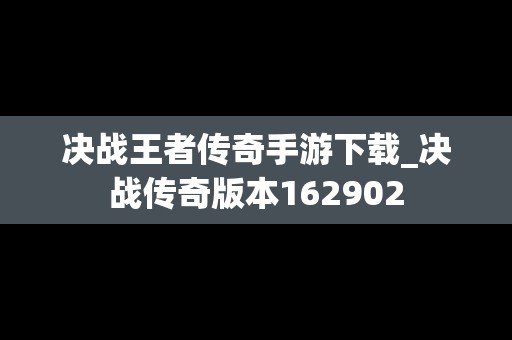 决战王者传奇手游下载_决战传奇版本162902