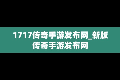 1717传奇手游发布网_新版传奇手游发布网