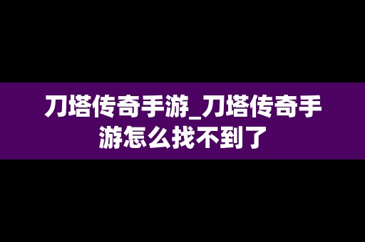 刀塔传奇手游_刀塔传奇手游怎么找不到了