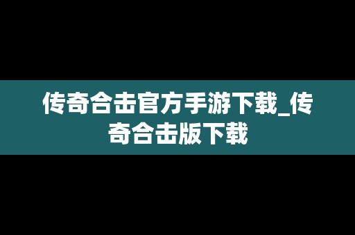 传奇合击官方手游下载_传奇合击版下载