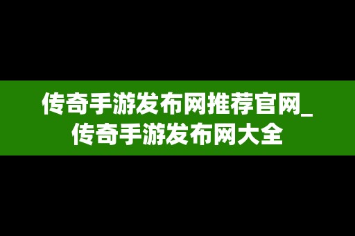 传奇手游发布网推荐官网_传奇手游发布网大全