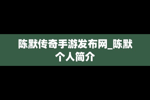 陈默传奇手游发布网_陈默个人简介