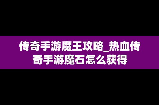 传奇手游魔王攻略_热血传奇手游魔石怎么获得