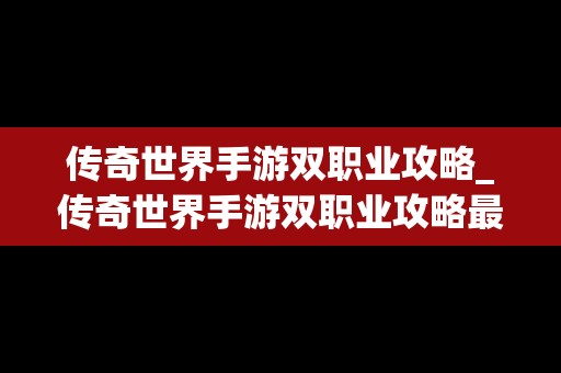 传奇世界手游双职业攻略_传奇世界手游双职业攻略最新